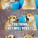 Dad Joke Doge | SOMEONES SCROLLING PASSED THIS; YOU THINK THEY WILL UPVOTE | image tagged in dad joke doge | made w/ Imgflip meme maker