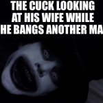 babadook | THE CUCK LOOKING AT HIS WIFE WHILE SHE BANGS ANOTHER MAN | image tagged in babadook,cuck,adult humor,fuuny | made w/ Imgflip meme maker