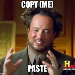 Copy cats! | COPY (ME); PASTE | image tagged in memes,ancient aliens,copy cats,imitate,flattery | made w/ Imgflip meme maker