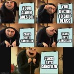 woohoo no makeup work! | YOUR ALARM GOES OFF; YOU
DECIDE
TO SKIP
CLASS; CLASS GETS CANCELLED; CLASS GETS CANCELLED; CLASS GETS CANCELLED | image tagged in 5 panel gru meme | made w/ Imgflip meme maker