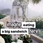 imagine eating a big sandwich here meme