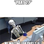 sometimes these youtubers didn't make part 2 | "PART 2?"; ME WAITING FOR PART 2 (A YOUTUBER DIDN'T MAKE PART 2) | image tagged in waiting skeleton,funny memes,memes,oh wow are you actually reading these tags,relatable | made w/ Imgflip meme maker