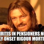 One Does Not Simply | IS ARTHRITIS IN PENSIONERS NOT JUST
EARLY ONSET RIGOUR MORTIS?? | image tagged in memes,one does not simply | made w/ Imgflip meme maker