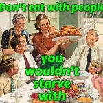 That's Profound | Don't eat with people; you
wouldn't
starve
with | image tagged in deep thoughts,who do you love,who do you trust,life lessons,that's heavy man,memes | made w/ Imgflip meme maker