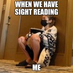 ryujin deep thoughts | WHEN WE HAVE SIGHT READING; ME | image tagged in ryujin deep thoughts | made w/ Imgflip meme maker