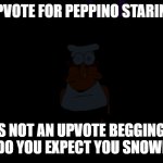 ... | UPVOTE FOR PEPPINO STARING; THIS IS NOT AN UPVOTE BEGGING POST.
WHAT DO YOU EXPECT YOU SNOWFLAKE? | image tagged in peppino in title screen staring while lights off,memes,why are you reading this | made w/ Imgflip meme maker