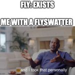 Bred | FLY: EXISTS; ME WITH A FLYSWATTER | image tagged in and i took that personally,fun | made w/ Imgflip meme maker