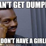 ez | CAN'T GET DUMPED; IF YOU DON'T HAVE A GIRLFRIEND | image tagged in memes,roll safe think about it | made w/ Imgflip meme maker