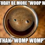 good morning | MAY TODAY BE MORE "WOOP WOOP"; THAN "WOMP WOMP" | image tagged in good morning thursday | made w/ Imgflip meme maker