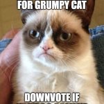 Grumpy Cat | UPVOTE FOR GRUMPY CAT; DOWNVOTE IF YOU'RE A COMMIE | image tagged in memes,grumpy cat | made w/ Imgflip meme maker