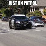 chp police car | JUST ON PATROL | image tagged in chp police car | made w/ Imgflip meme maker