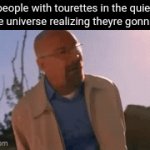 I have the muscle spasm tics thing so id be fine...perhaps | people with tourettes in the quiet place universe realizing theyre gonna die | image tagged in gifs,offensivememes | made w/ Imgflip video-to-gif maker