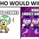 Mario meme | NIKKI, LINDSEY, AND GINNY; THE TOAD CLONES | image tagged in memes,who would win,paper mario,luigi's mansion 3 | made w/ Imgflip meme maker