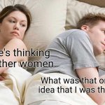 Hmmm...I can't remember... | I bet he's thinking about other women. What was that one meme idea that I was thinking of? | image tagged in memes,i bet he's thinking about other women,imgflip,funny | made w/ Imgflip meme maker