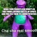 its not vodka, mom! i swear! | WHEN YOUR PARENTS ASK WHAT'S IN THAT FUNNY COLORED BOTTLE OF SPRITE AND YOU TELL THEM ITS LIQUID POTATOES | image tagged in cha cha real smooth | made w/ Imgflip meme maker