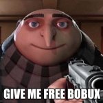 GIVE ME IT NOW! >:( | GIVE ME FREE BOBUX | image tagged in gru gun | made w/ Imgflip meme maker