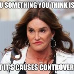 Republikkkanye trannies | WHEN YOU SOMETHING YOU THINK IS NORMAL; BUT IT’S CAUSES CONTROVERSY | image tagged in republikkkanye trannies | made w/ Imgflip meme maker