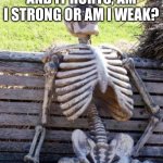 Hmm | IF I PUNCH MYSELF AND IT HURTS, AM I STRONG OR AM I WEAK? | image tagged in memes,waiting skeleton | made w/ Imgflip meme maker