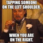 Laughing Leo | TAPPING SOMEONE ON THE LEFT SHOULDER. WHEN YOU ARE ON THE RIGHT. | image tagged in memes,laughing leo | made w/ Imgflip meme maker