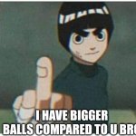 Brutal Rock Lee | I HAVE BIGGER BALLS COMPARED TO U BRO | image tagged in rock lee middle finger,rock lee,fun,memes,jokes | made w/ Imgflip meme maker