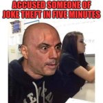 Joe Rogan is the joke theft police | WHEN YOU HAVEN'T ACCUSED SOMEONE OF JOKE THEFT IN FIVE MINUTES | image tagged in joe rogan,jokes,joke theft,carlos mencia | made w/ Imgflip meme maker