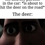 Deer be like that tho | Me and my parents in the car: *is about to hit the deer on the road*; The deer: | image tagged in titan stare,memes,funny,deer,why are you reading the tags,oh wow are you actually reading these tags | made w/ Imgflip meme maker