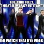 Guillotine League watch that bye week bye bye baby bye bye | GUILLOTINE RULE 2: 
GIRL IT MIGHT SEEM CRAZY BUT IT AIN'T NO LIE; BETTER WATCH THAT BYE WEEK BYE! | image tagged in nsync,nfl memes,funny memes,fantasy football,guillotine | made w/ Imgflip meme maker