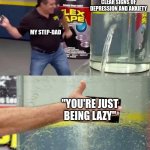 then he REALLY wonders why we fight | ME SHOWING CLEAR SIGNS OF DEPRESSION AND ANXIETY; MY STEP-DAD; "YOU'RE JUST BEING LAZY" | image tagged in flex tape | made w/ Imgflip meme maker