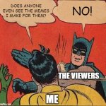 Batman Slapping Robin | DOES ANYONE EVEN SEE THE MEMES I MAKE FOR THEM? NO! THE VIEWERS; ME | image tagged in memes,batman slapping robin | made w/ Imgflip meme maker