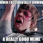 NOO!! IT WAS AN ACCIDENT I SWEAR!!! | ME WHEN I ACCIDENTALLY DOWNVOTE; A REALLY GOOD MEME | image tagged in luke nooooo | made w/ Imgflip meme maker