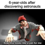 I wanted that too... | 6-year-olds after 
discovering astronauts | image tagged in now this looks like a job for me,memes,funny,astronaut,relatable | made w/ Imgflip meme maker