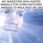 White Guy staring from the sky | MY ANCESTORS WHO HUNTED ANIMALS FOR LIVING WATCHING ME ANXIOUS TO WALK PAST MY CRUSH | image tagged in white guy staring from the sky | made w/ Imgflip meme maker