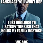 Gus Fring we are not the same | YOU USE DUOLINGO TO LEARN A LANGUAGE YOU WONT USE; I USE DUOLINGO TO SATISFY THE BIRD THAT HOLDS MY FAMILY HOSTAGE. WE ARE NOT THE SAME | image tagged in gus fring we are not the same | made w/ Imgflip meme maker