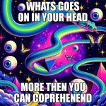 adhd | WHATS GOES ON IN YOUR HEAD; MORE THEN YOU CAN COPREHENEND | image tagged in giant blue with snake with green stripes in purple space with f | made w/ Imgflip meme maker