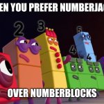 Angry Numberblocks | WHEN YOU PREFER NUMBERJACKS; OVER NUMBERBLOCKS | image tagged in angry numberblocks | made w/ Imgflip meme maker