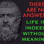 There Are No Answers. Life Is Indeed Without Meaning. | THERE
ARE NO ANSWERS. LIFE IS
INDEED
WITHOUT
MEANING. | image tagged in philosophy blank,philosopher,life sucks,life lessons,life,answers | made w/ Imgflip meme maker