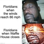 I’m in Florida, ofc I walked the dog this morning | Floridians when the winds reach 86 mph; Floridians when Waffle House closes | image tagged in memes,sleeping shaq | made w/ Imgflip meme maker