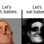 Babies | Let's eat, babies. Let's eat babies. | image tagged in teacher's copy,baby,babies,memes,blank white template,food | made w/ Imgflip meme maker