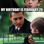 Finding Neverland | MY BIRTHDAY IS FEBRUARY 29 | image tagged in memes,finding neverland | made w/ Imgflip meme maker