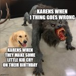 dog vs werewolf | KARENS WHEN 1 THING GOES WRONG; KARENS WHEN THEY MAKE SOME LITTLE KID CRY ON THEIR BIRTHDAY | image tagged in dog vs werewolf | made w/ Imgflip meme maker