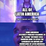 This is a truth that happens a lot here in Latin America. And since the date is curious... Happy birthday!! | ALL OF LATIN AMERICA; ~rage in Spanish and Portuguese~; SOME AMERICAN CELEBRITY PUBLICLY CLAIMING TO BE "LATINA" WITHOUT EVEN KNOWING HOW TO SPEAK THE LANGUAGES ​​OR HAVING ANY KNOWLEDGE OF LATIN AMERICAN CULTURE, HISTORY AND CUSTOMS | image tagged in randy orton undertaker | made w/ Imgflip meme maker