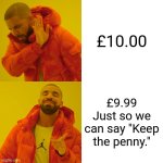 Keep the penny | £10.00; £9.99
Just so we can say "Keep the penny." | image tagged in memes,drake hotline bling | made w/ Imgflip meme maker