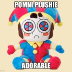 who agrees? | POMNI PLUSHIE; ADORABLE | image tagged in pomni plushie,tadc | made w/ Imgflip meme maker