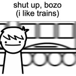 shut bozo i like trains meme