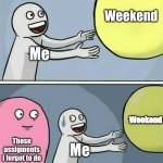 No freedom :( | Weekend; Me; Weekend; Those assigments i forgot to do; Me | image tagged in memes,running away balloon,school,relatable | made w/ Imgflip meme maker