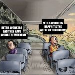 It's friday | 9 TO 5 WORKERS HAPPY IT'S THE WEEKEND TOMORROW; RETAIL WORKERS SAD THEY HAVE TO WORK THE WEEKEND | image tagged in two guys on a bus,memes | made w/ Imgflip meme maker