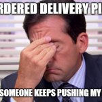 customers who can't help themselves | I ORDERED DELIVERY PIZZA; AND NOW SOMEONE KEEPS PUSHING MY DOORBELL | image tagged in annoying | made w/ Imgflip meme maker