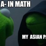 Evil Kermit | ME: GETS A- IN MATH; MY  ASIAN PARENTS | image tagged in memes,evil kermit | made w/ Imgflip meme maker