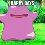 Ditto | HAPPY DAYS | image tagged in ditto | made w/ Imgflip meme maker