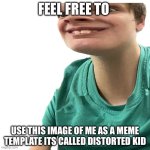 Distorted kid | FEEL FREE TO; USE THIS IMAGE OF ME AS A MEME TEMPLATE ITS CALLED DISTORTED KID | image tagged in distorted kid | made w/ Imgflip meme maker